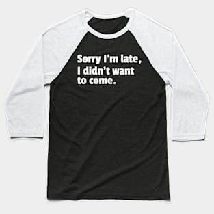 Sorry Im Late I Didnt Want To Come Funny Sarcastic Quote Baseball T-Shirt